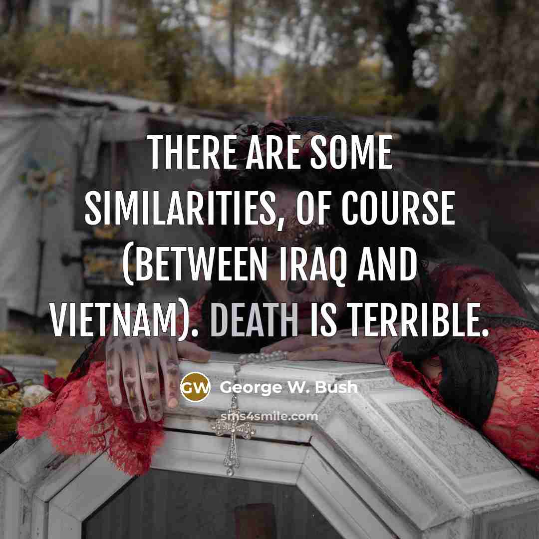 “There are some similarities, of course (between Iraq and Vietnam).…” quote by George W. Bush