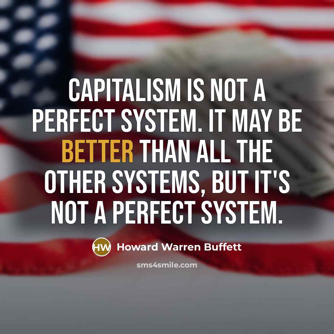 “Capitalism is not a perfect system. It may be better than all the other systems, but it's not a perfect system.” quote by Howard Warren Buffett