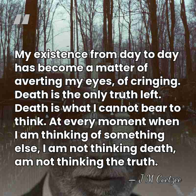 My existence from day to day has become a matter of averting&hellip; - J M Coetzee