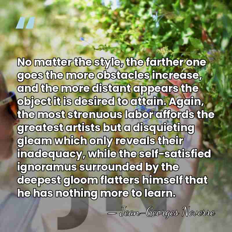 No matter the style, the farther one goes the more obstacles increase,&hellip; - Jean-Georges Noverre