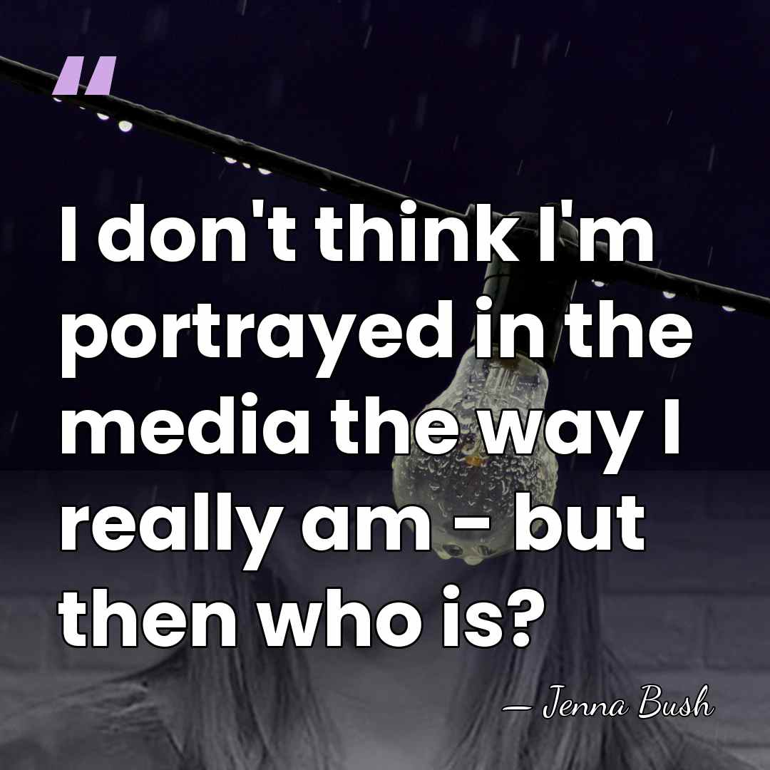 I don't think I'm portrayed in the media the way I really&hellip; - Jenna Bush