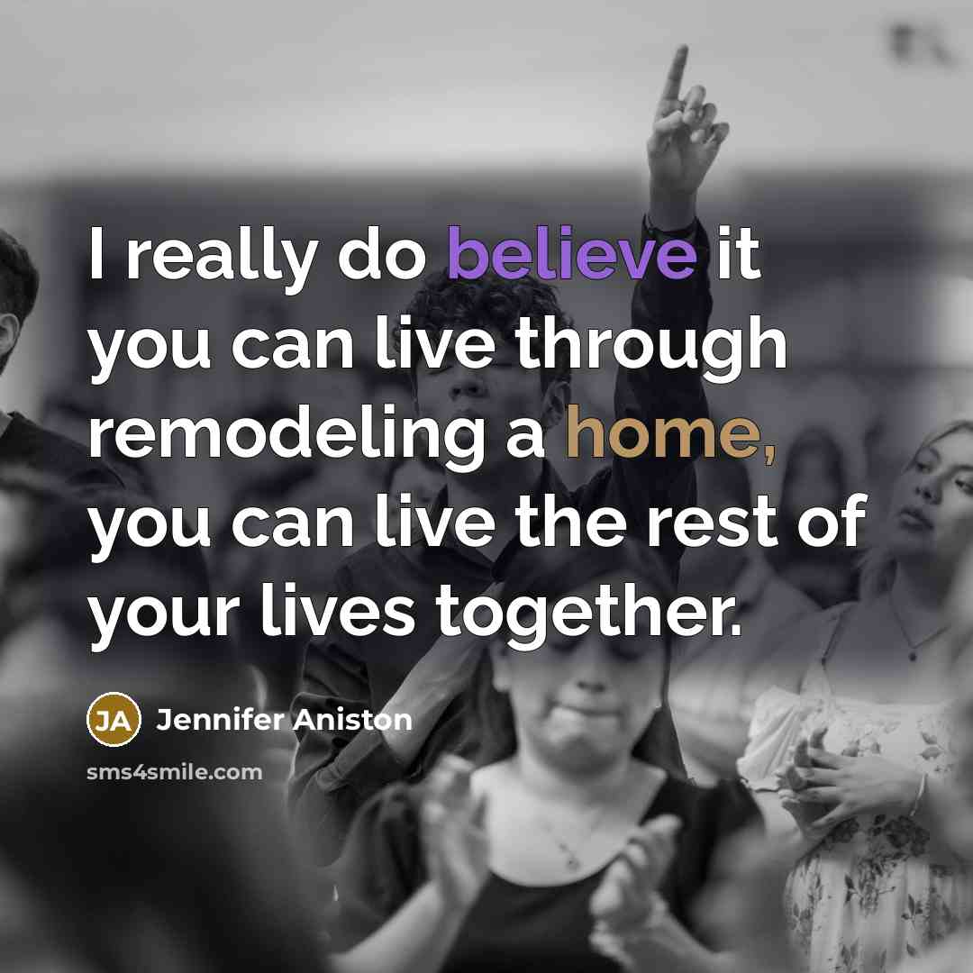 “I really do believe it you can live through remodeling…” quote by Jennifer Aniston