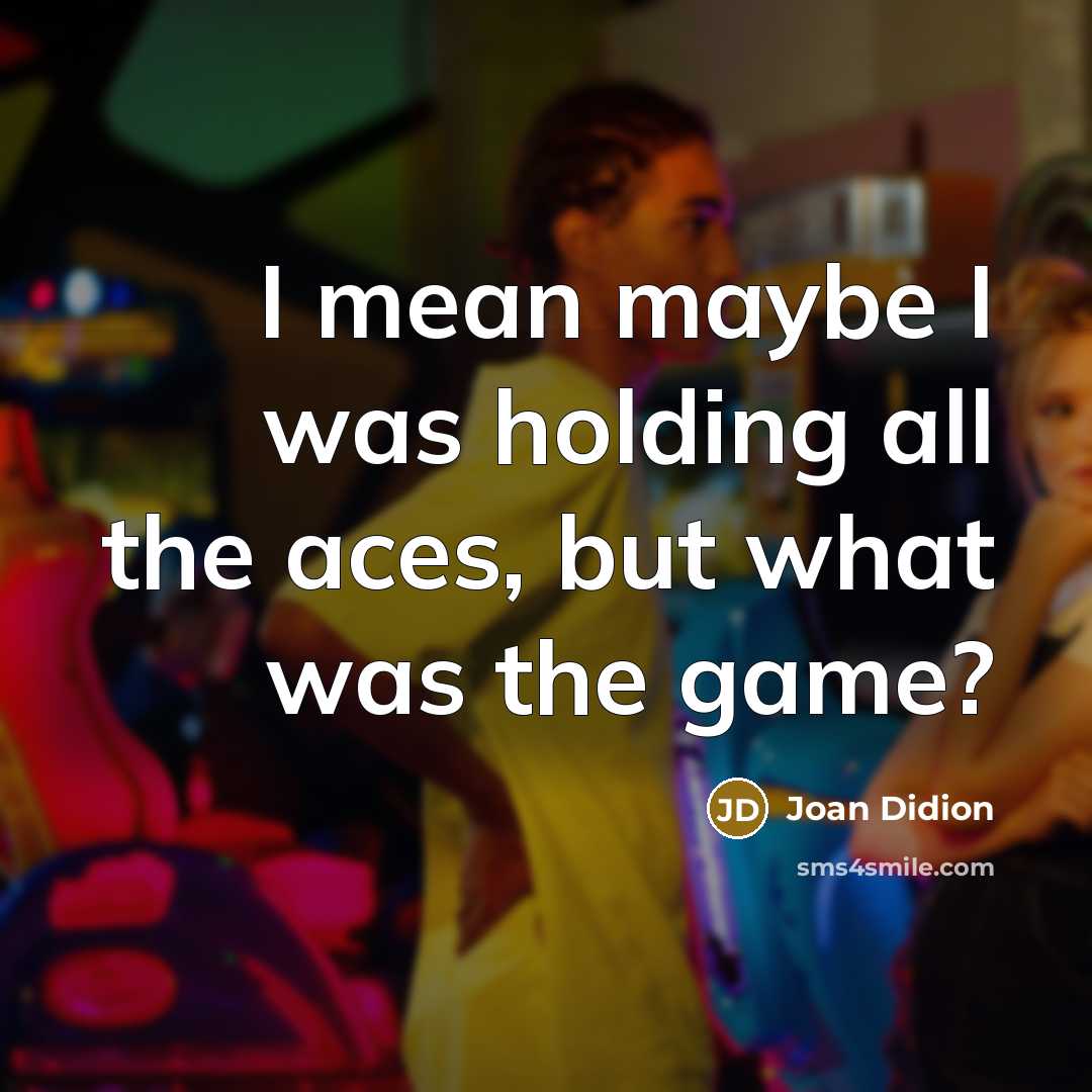 “I mean maybe I was holding all the aces, but…” quote by Joan Didion