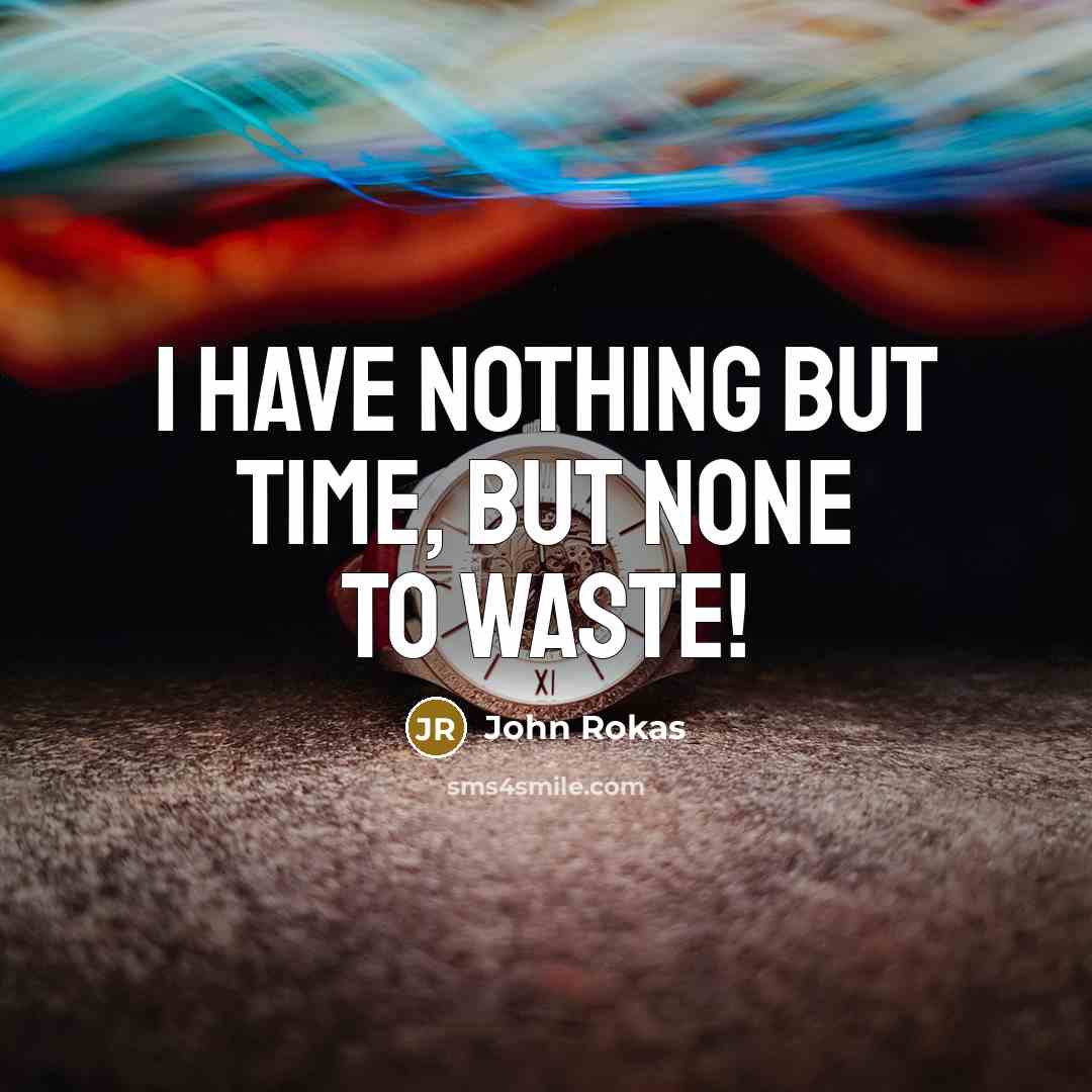 “I have nothing but time, but none to waste!” quote by John Rokas