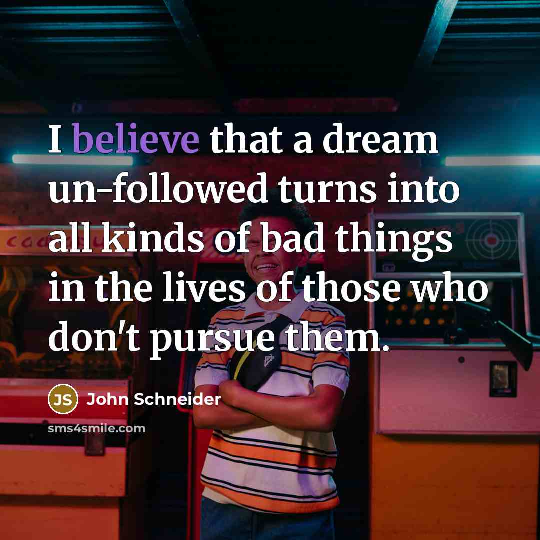 “I believe that a dream un-followed turns into all kinds…” quote by John Schneider