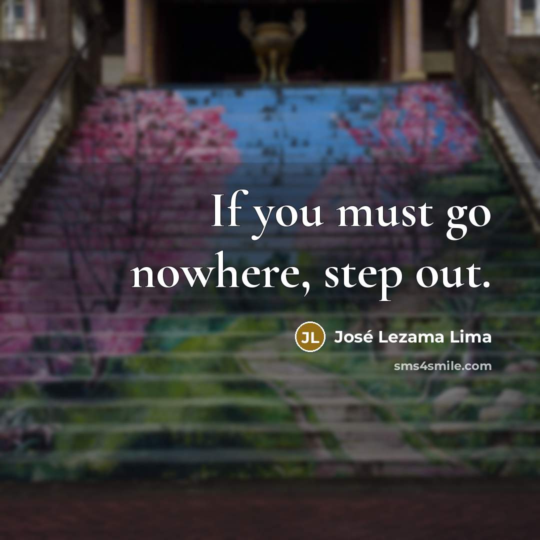 “If you must go nowhere, step out.…” quote by Jose Lezama Lima