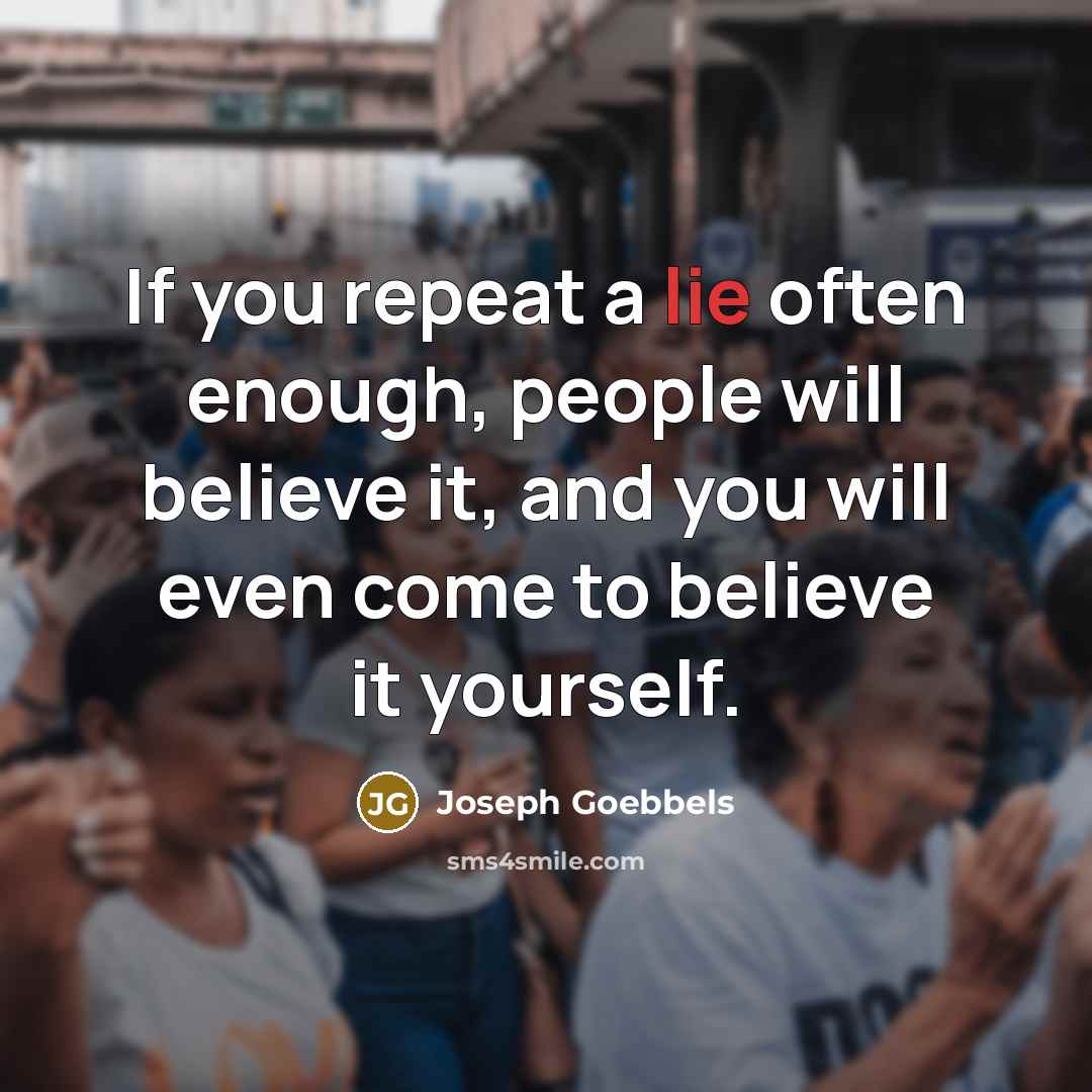 “If you repeat a lie often enough, people will believe…” quote by Joseph Goebbels