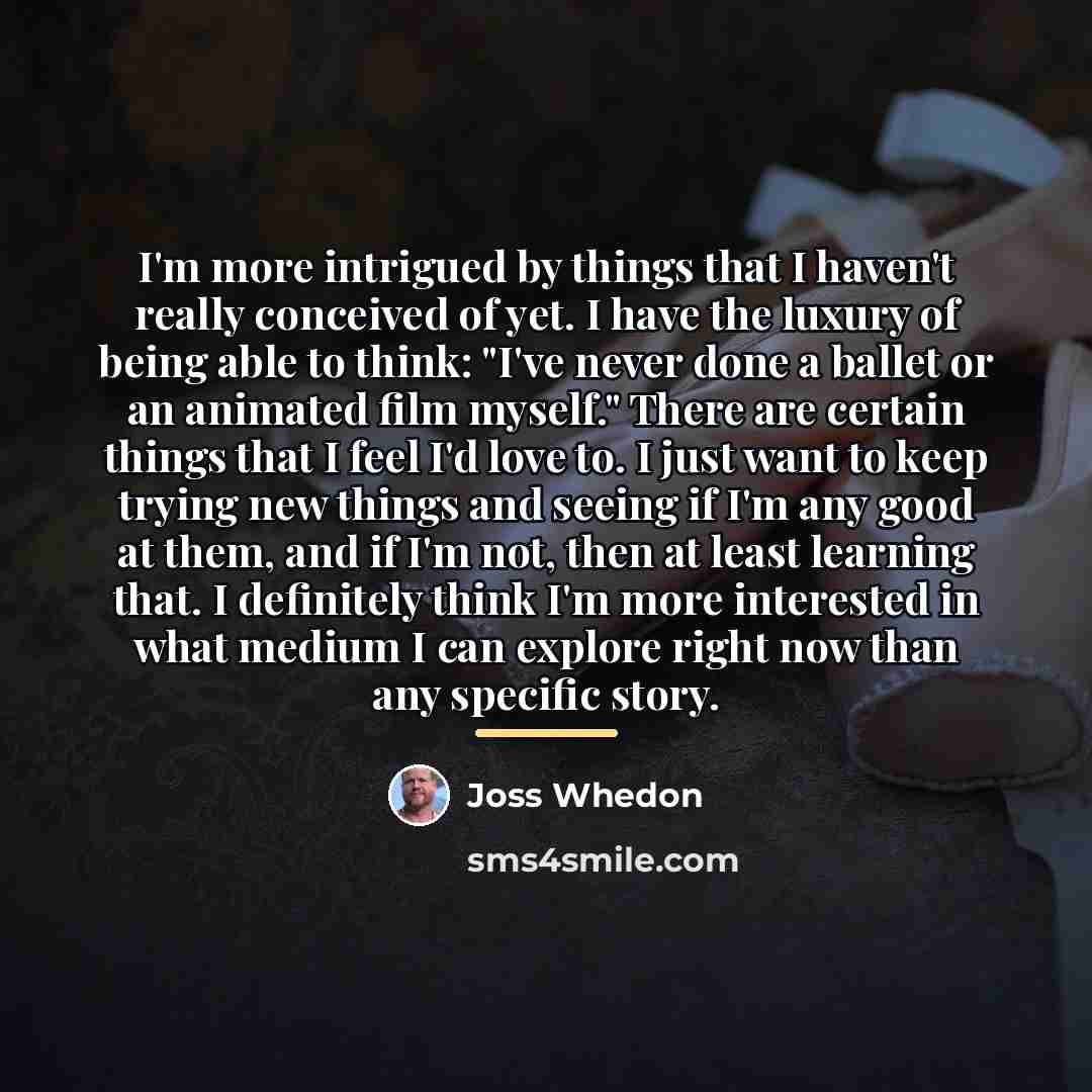 “I'm more intrigued by things that I haven't really conceived…” quote by Joss Whedon