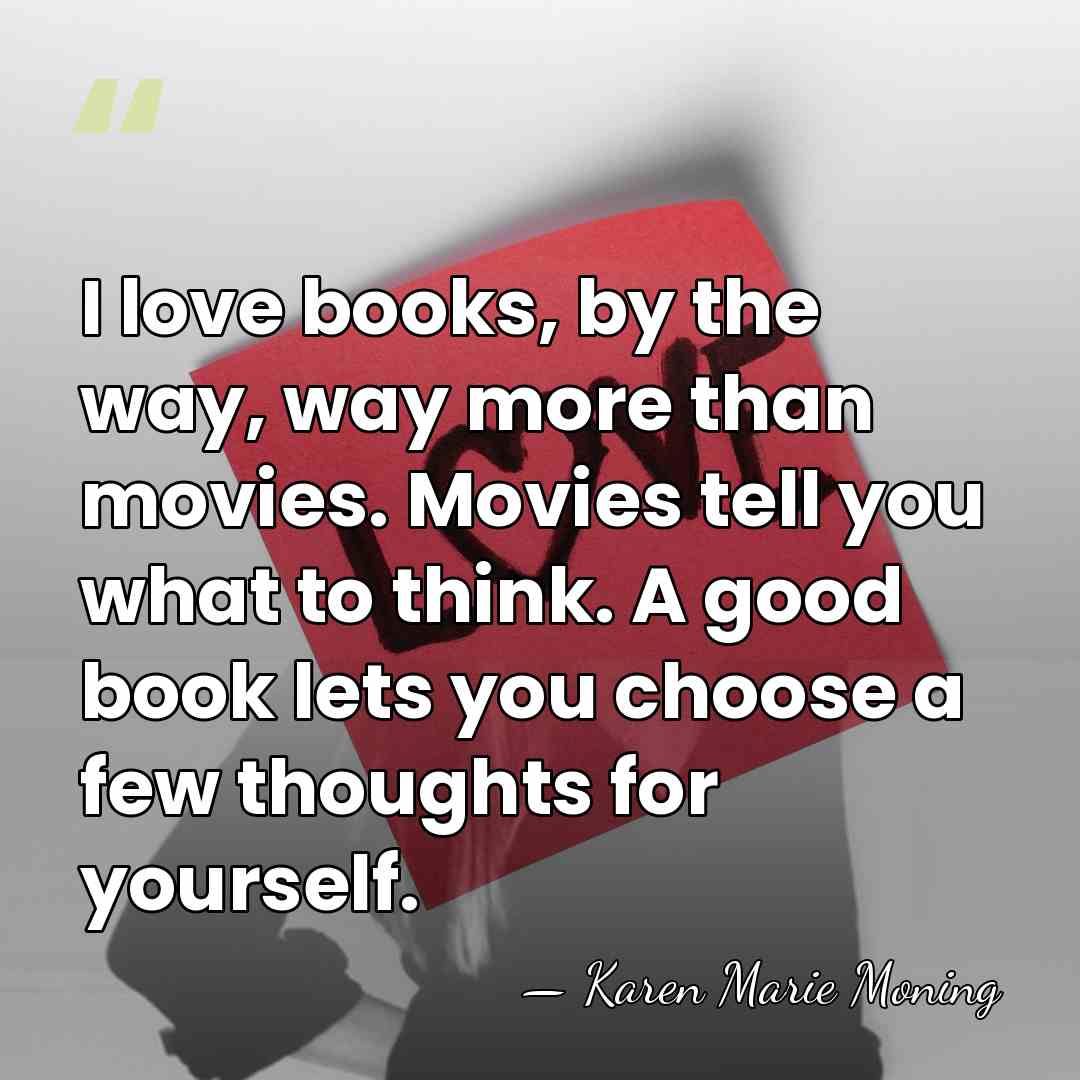 I love books, by the way, way more than movies. Movies tell&hellip; - Karen Marie Moning
