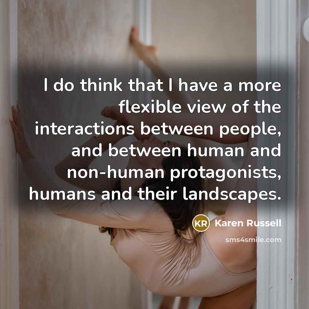 “I do think that I have a more flexible view…” quote by Karen Russell