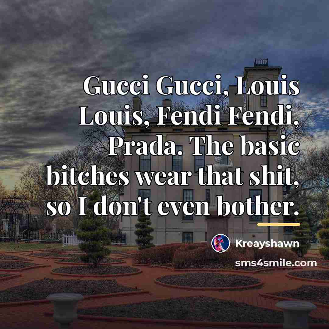 “Gucci Gucci, Louis Louis, Fendi Fendi, Prada. The basic bitches…” quote by Kreayshawn