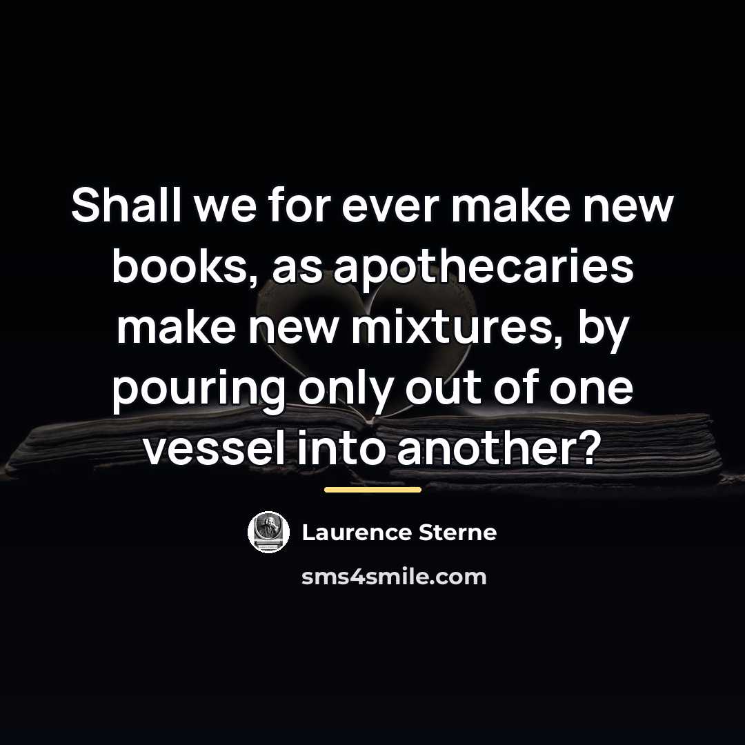 “Shall we for ever make new books, as apothecaries make…” quote by Laurence Sterne