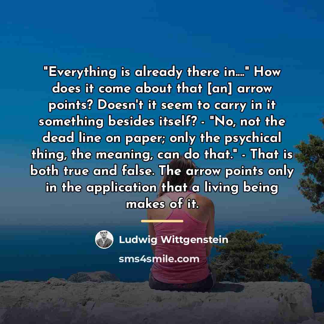 “"Everything is already there in...." How does it come about…” quote by Ludwig Wittgenstein