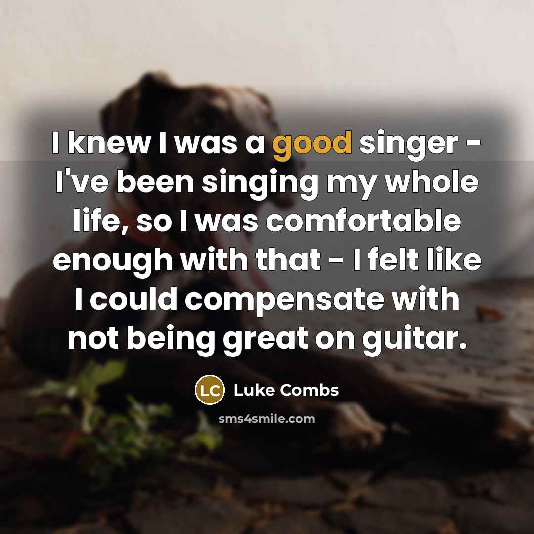 “I knew I was a good singer - I've been…” quote by Luke Combs