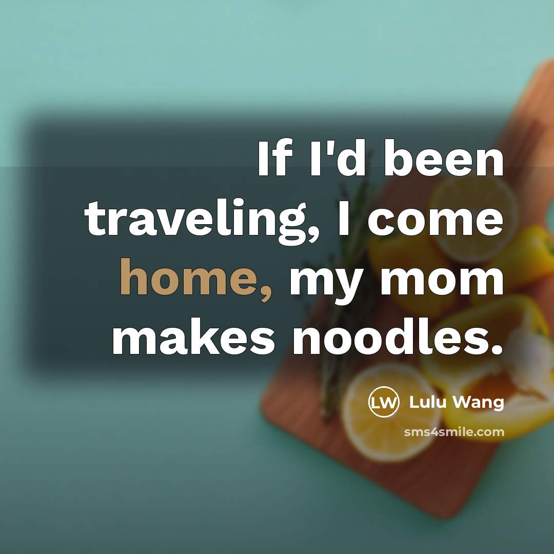 “If I'd been traveling, I come home, my mom makes…” quote by Lulu Wang