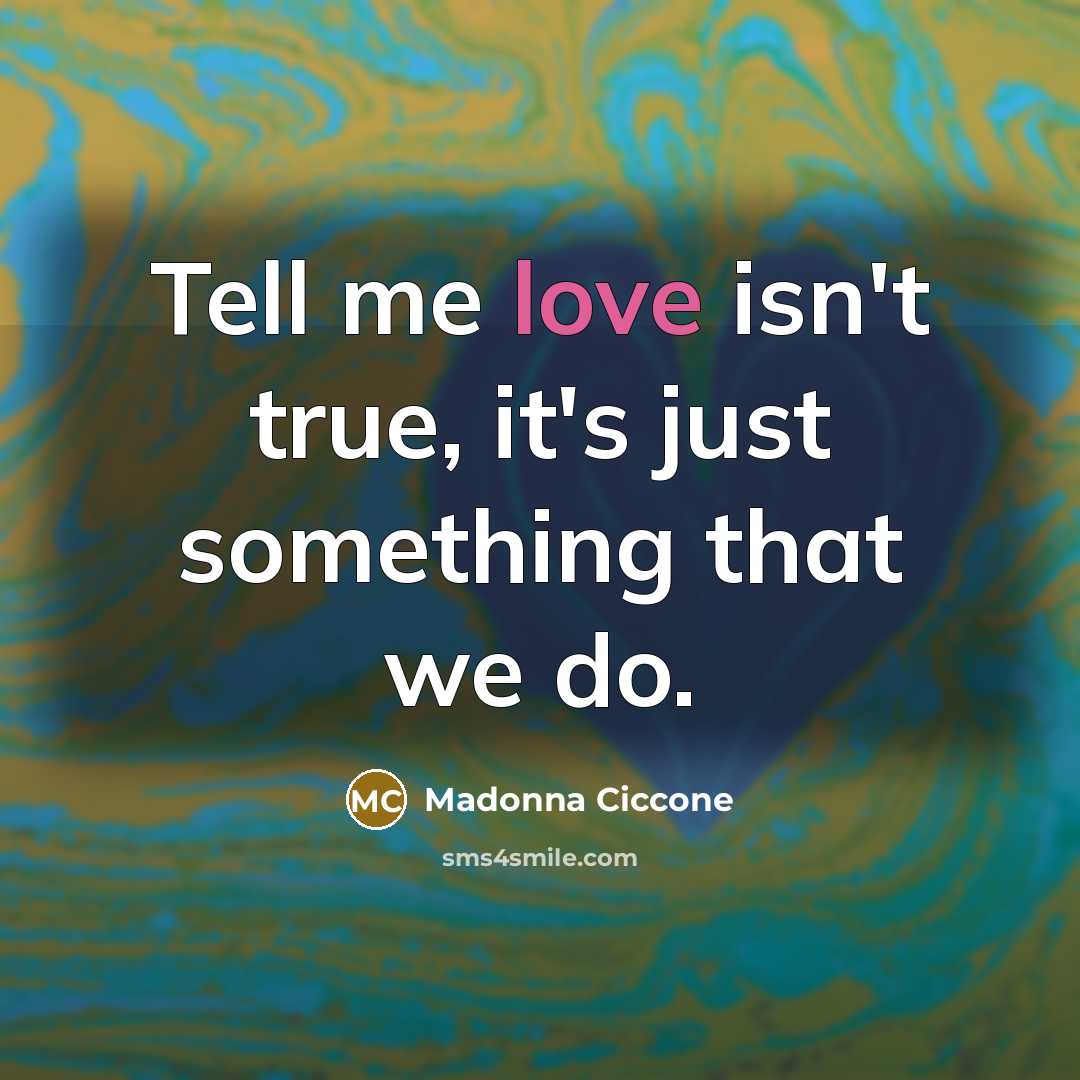 “Tell me love isn't true, it's just something that we…” quote by Madonna Ciccone