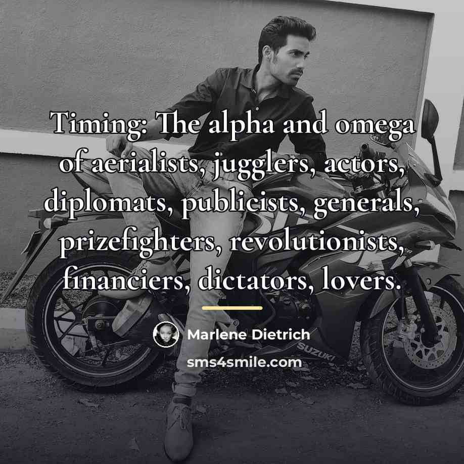 “Timing: The alpha and omega of aerialists, jugglers, actors, diplomats,…” quote by Marlene Dietrich