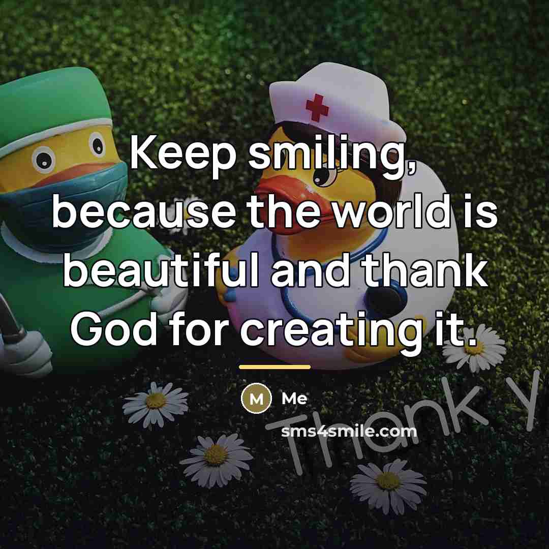 “Keep smiling, because the world is beautiful and thank God…” quote by Me