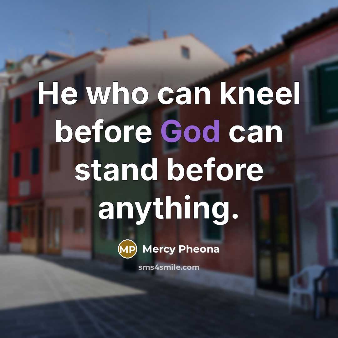 “He who can kneel before God can stand before anything.…” quote by Mercy Pheona