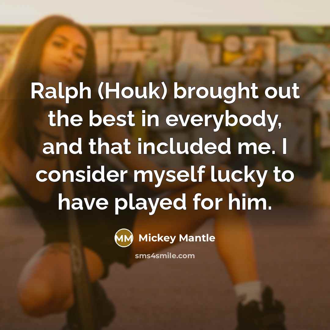 “Ralph (Houk) brought out the best in everybody, and that…” quote by Mickey Mantle
