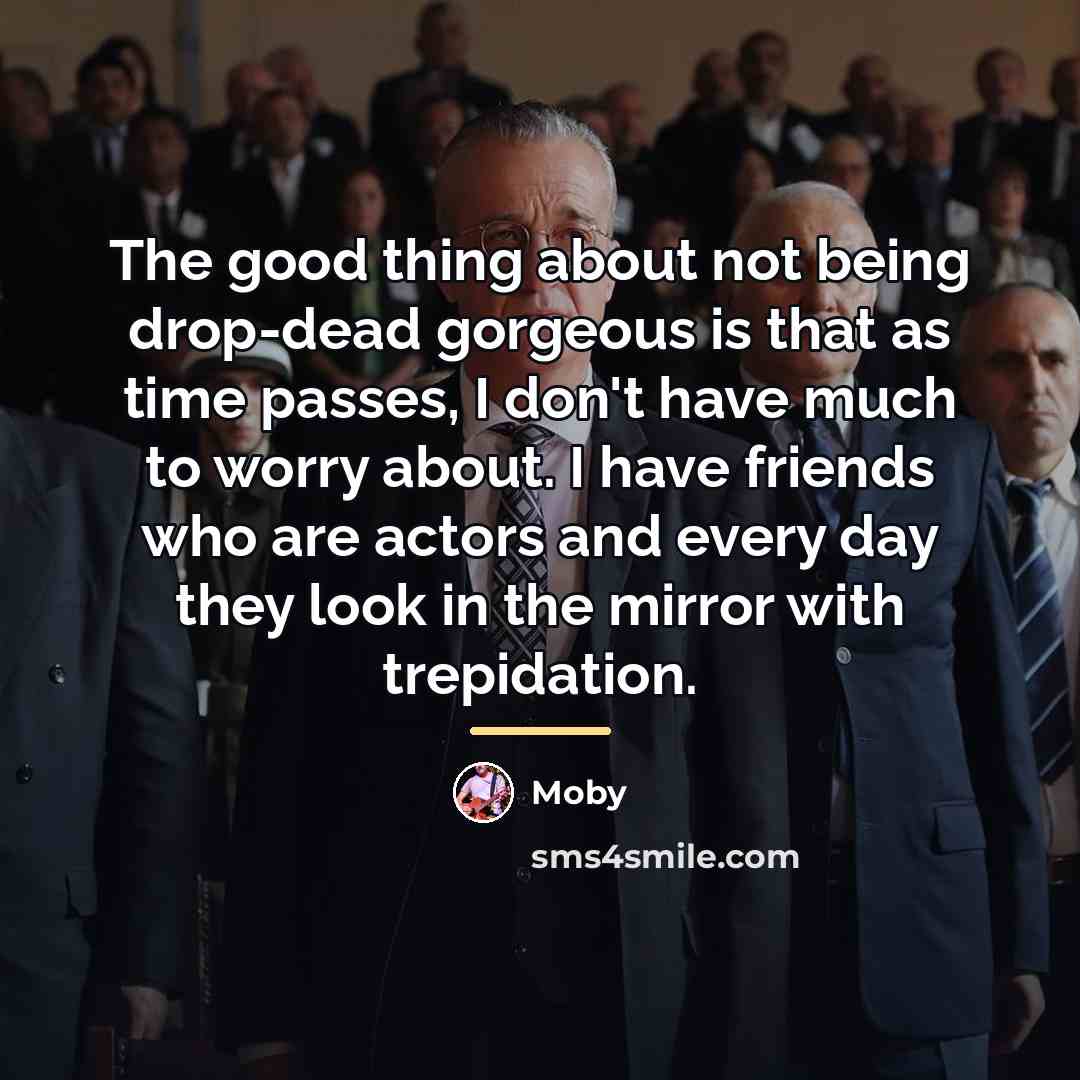“The good thing about not being drop-dead gorgeous is that…” quote by Moby