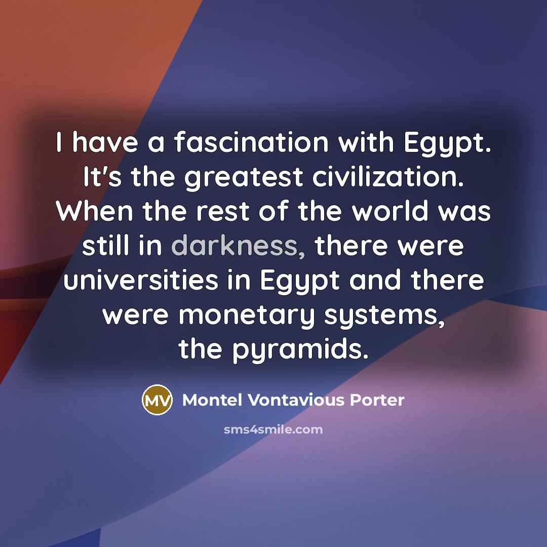 “I have a fascination with Egypt. It's the greatest civilization.…” quote by Montel Vontavious Porter