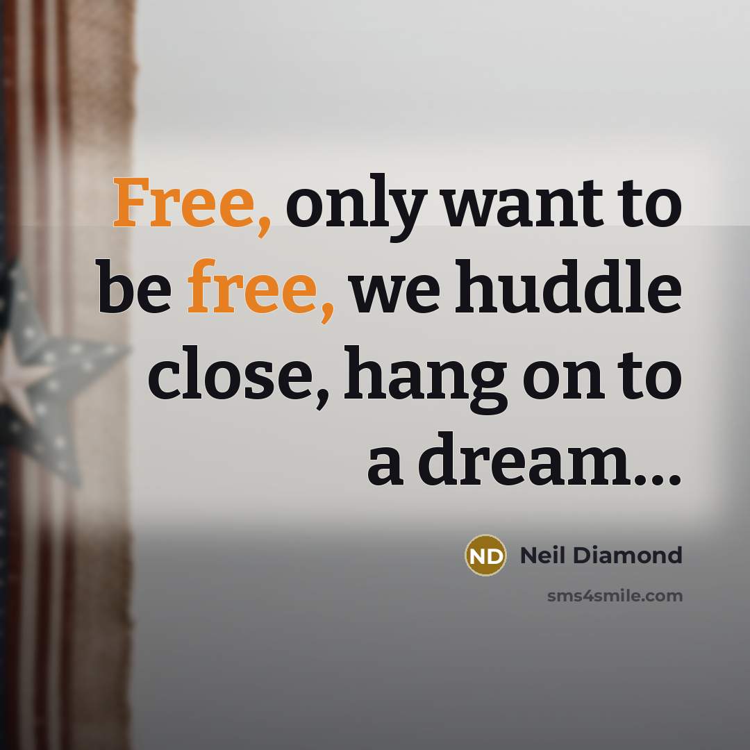 “Free, only want to be free, we huddle close, hang…” quote by Neil Diamond