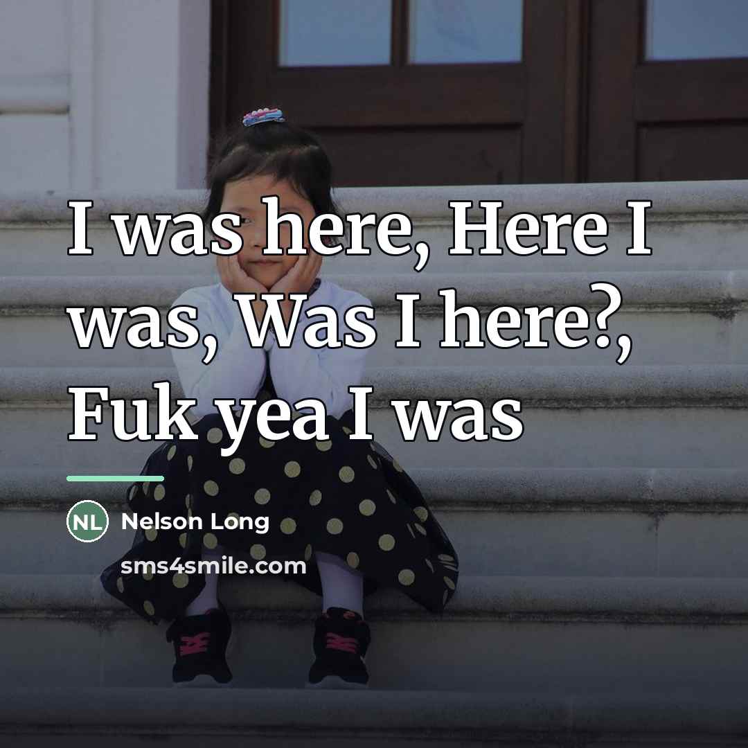 “I was here, Here I was, Was I here?, Fuk…” quote by Nelson Long