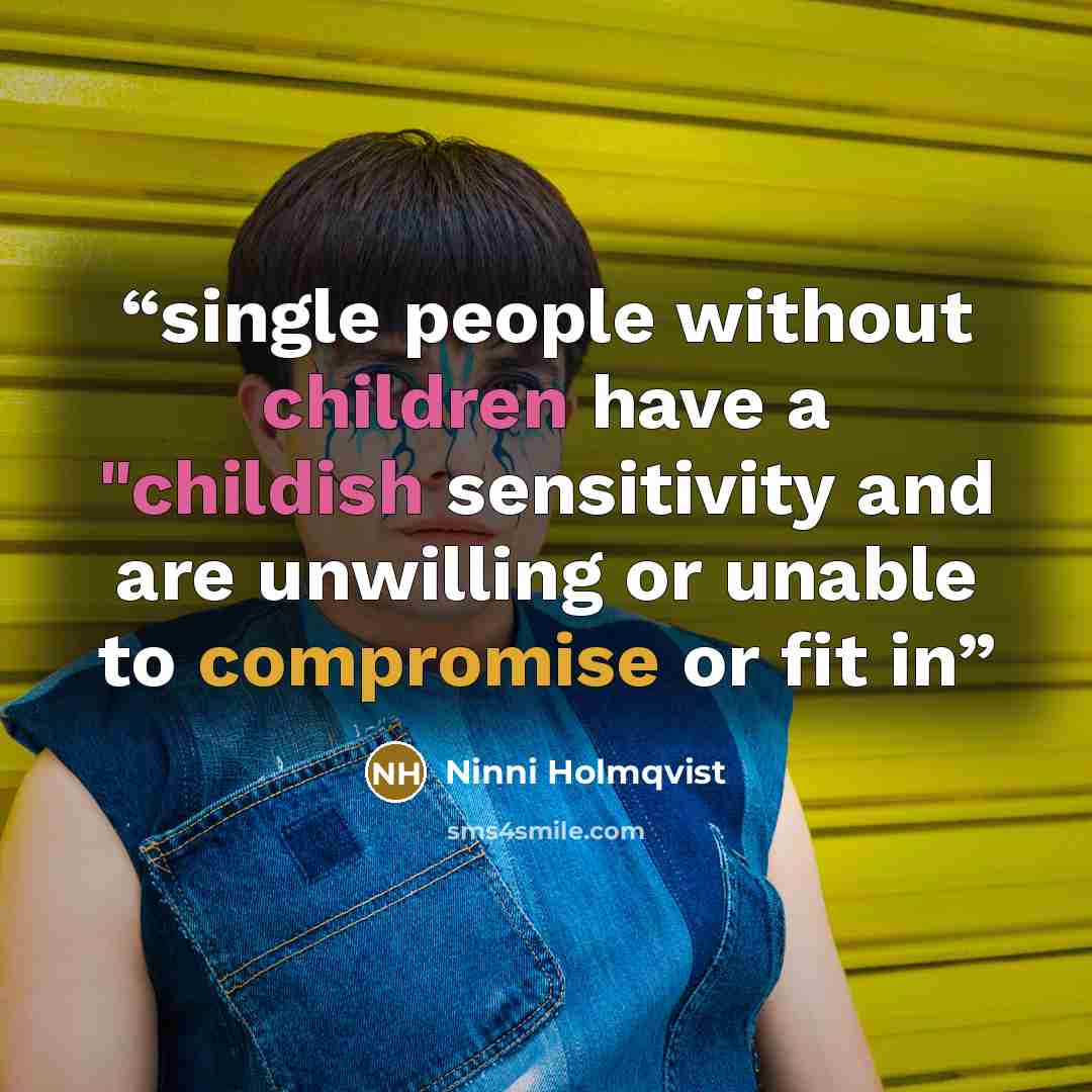 “single people without children have a "childish sensitivity and are unwilling or unable to compromise or fit in” quote by Ninni Holmqvist