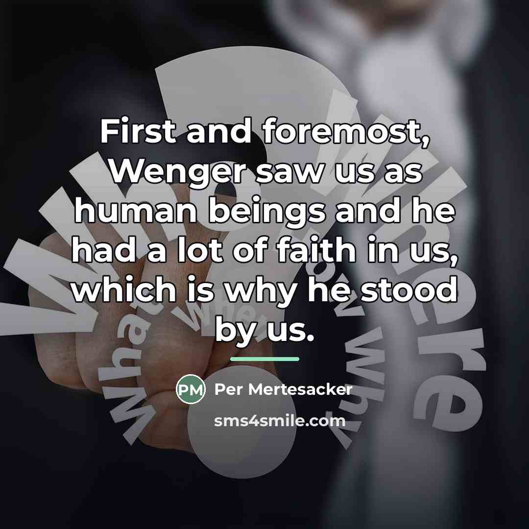 “First and foremost, Wenger saw us as human beings and…” quote by Per Mertesacker
