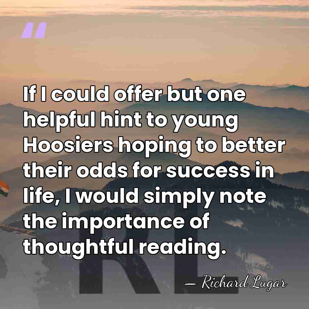If I could offer but one helpful hint to young Hoosiers hoping&hellip; - Richard Lugar