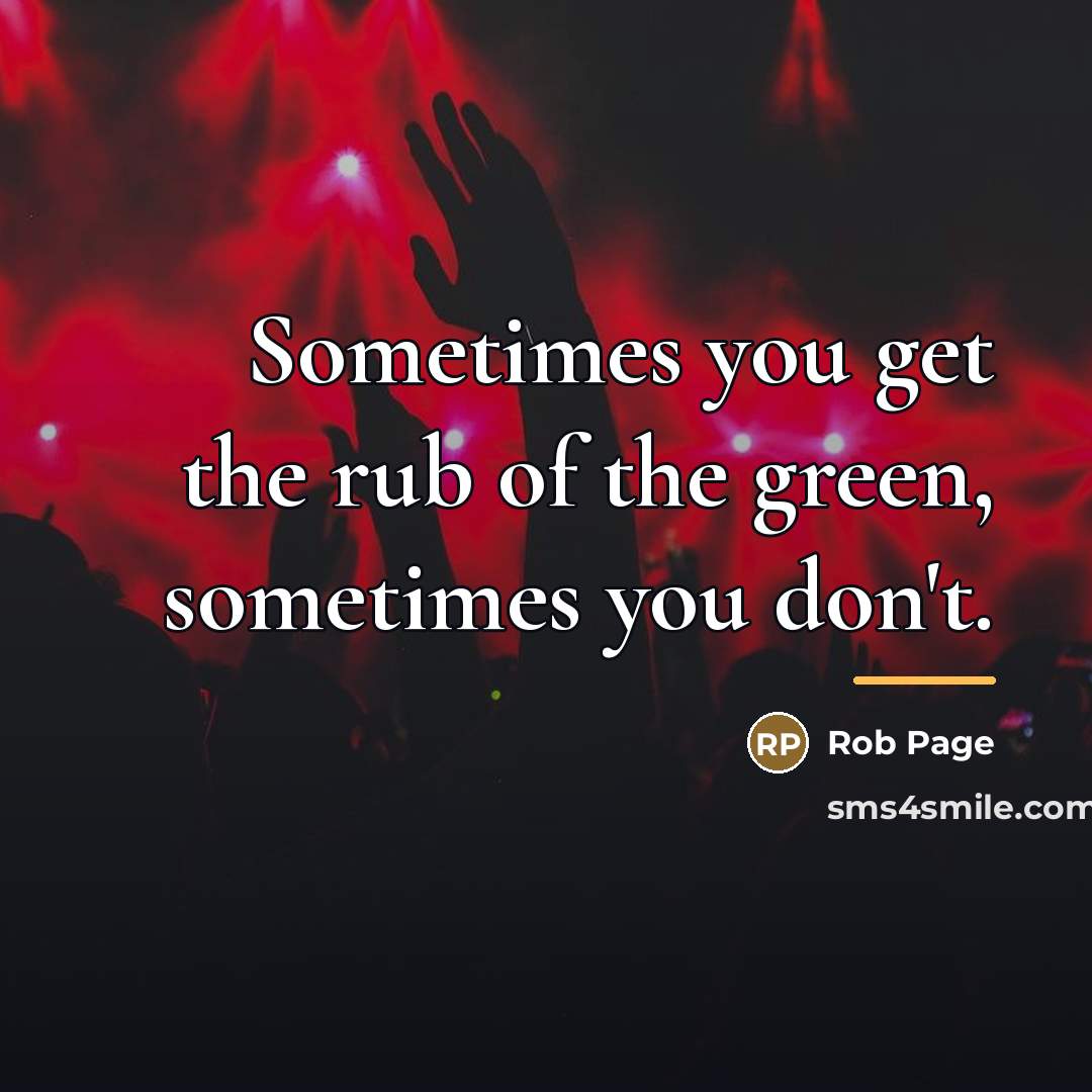 “Sometimes you get the rub of the green, sometimes you…” quote by Rob Page