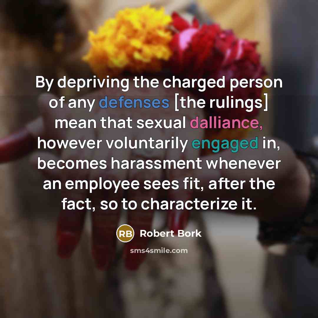 “By depriving the charged person of any defenses [the rulings]…” quote by Robert Bork