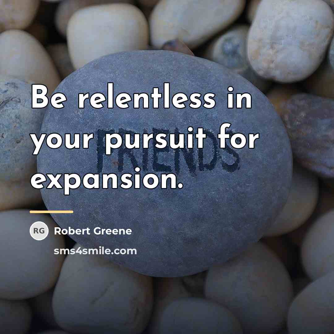 “Be relentless in your pursuit for expansion.…” quote by Robert Greene