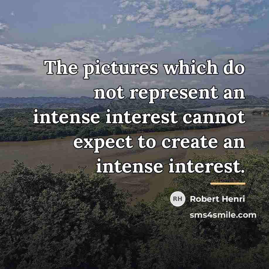 “The pictures which do not represent an intense interest cannot…” quote by Robert Henri