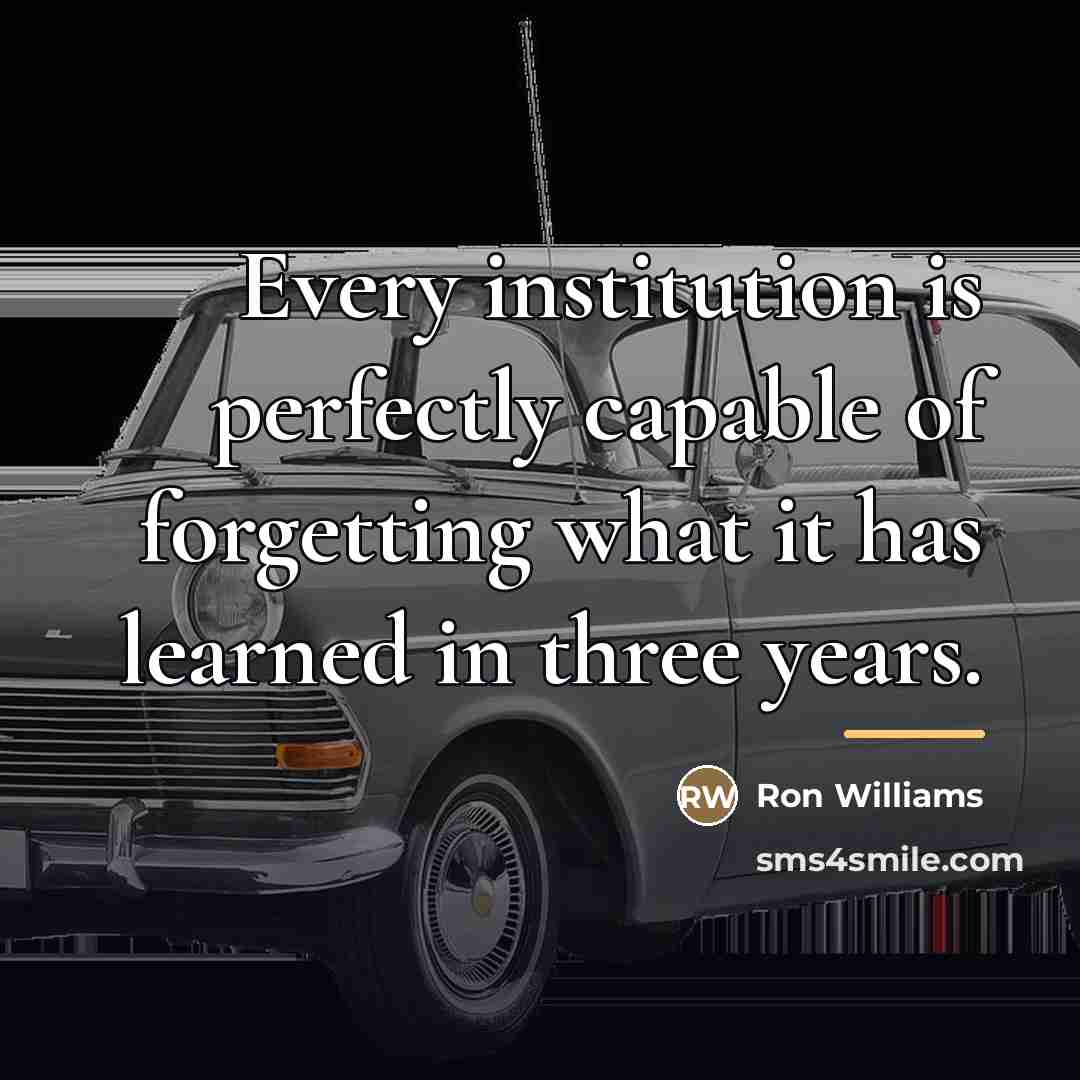 “Every institution is perfectly capable of forgetting what it has…” quote by Ron Williams