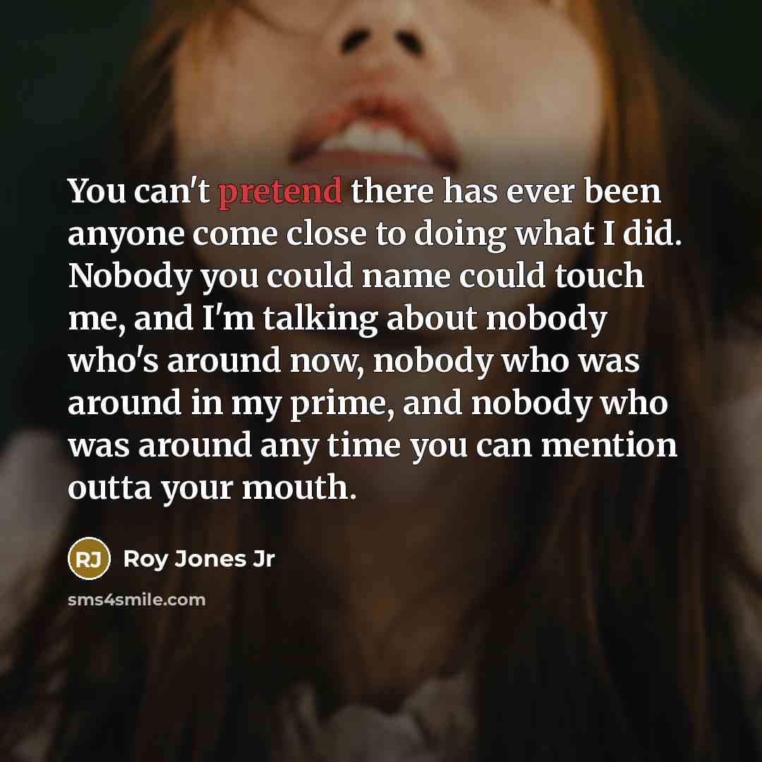 “You can't pretend there has ever been anyone come close…” quote by Roy Jones Jr