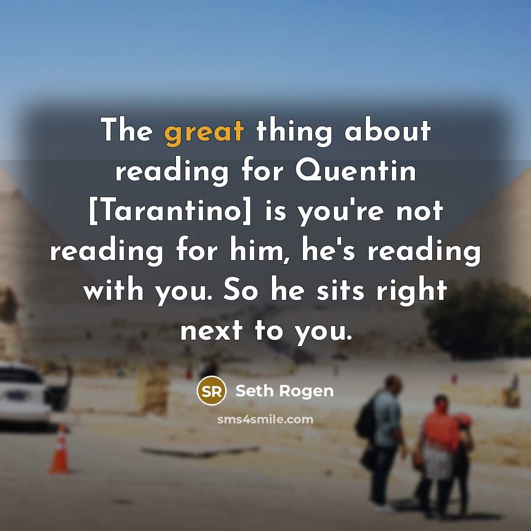 “The great thing about reading for Quentin [Tarantino] is you're not reading for him, he's reading with you. So he sits right next to you.” quote by Seth Rogen