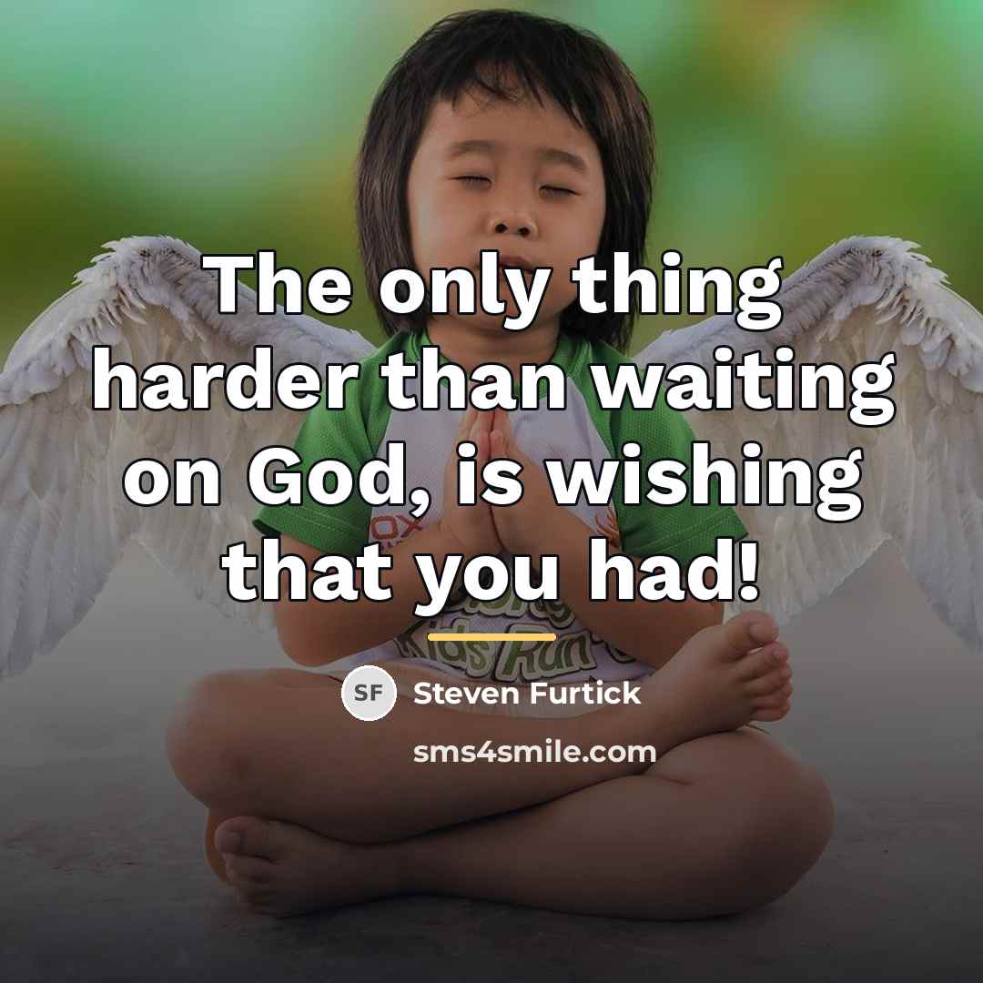 “The only thing harder than waiting on God, is wishing…” quote by Steven Furtick