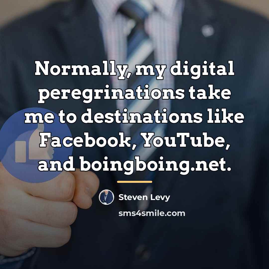 “Normally, my digital peregrinations take me to destinations like Facebook,…” quote by Steven Levy