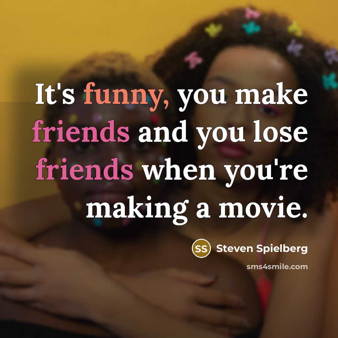 “It's funny, you make friends and you lose friends when you're making a movie.” quote by Steven Spielberg