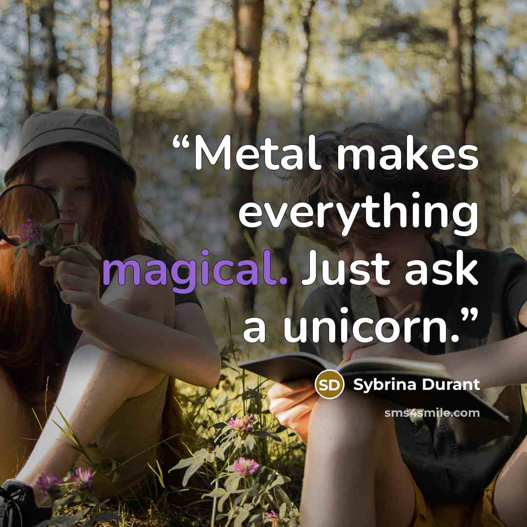 “Metal makes everything magical. Just ask a unicorn.” quote by Sybrina Durant