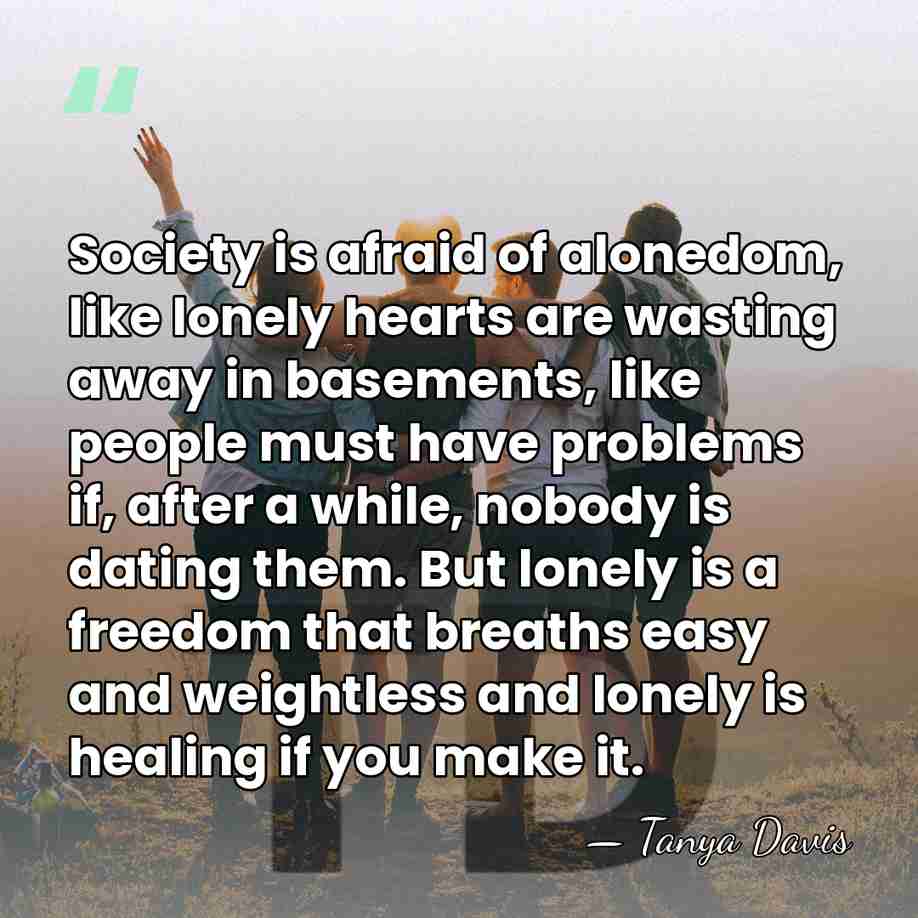 Society is afraid of alonedom, like lonely hearts are wasting away in&hellip; - Tanya Davis