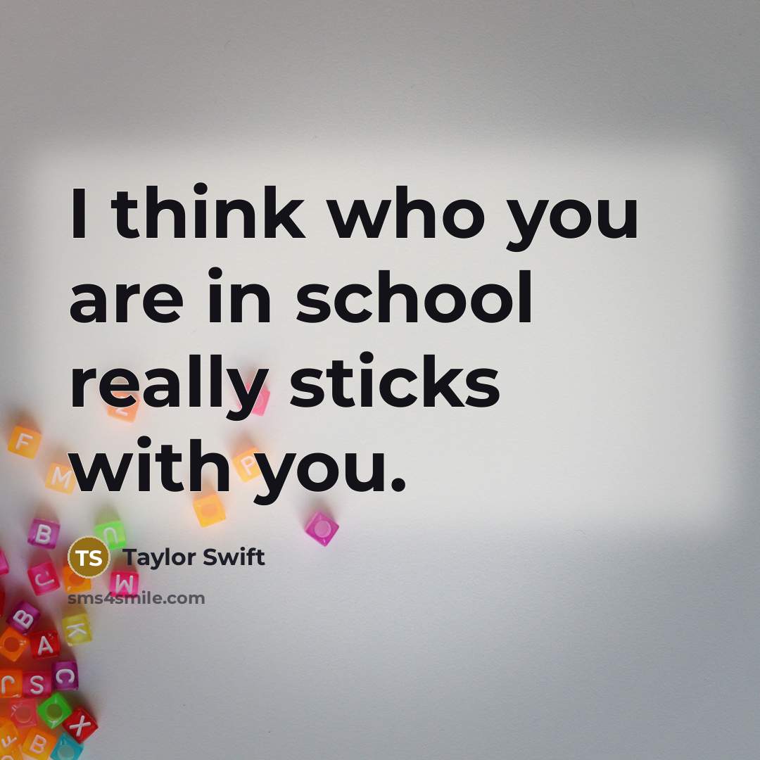 “I think who you are in school really sticks with…” quote by Taylor Swift