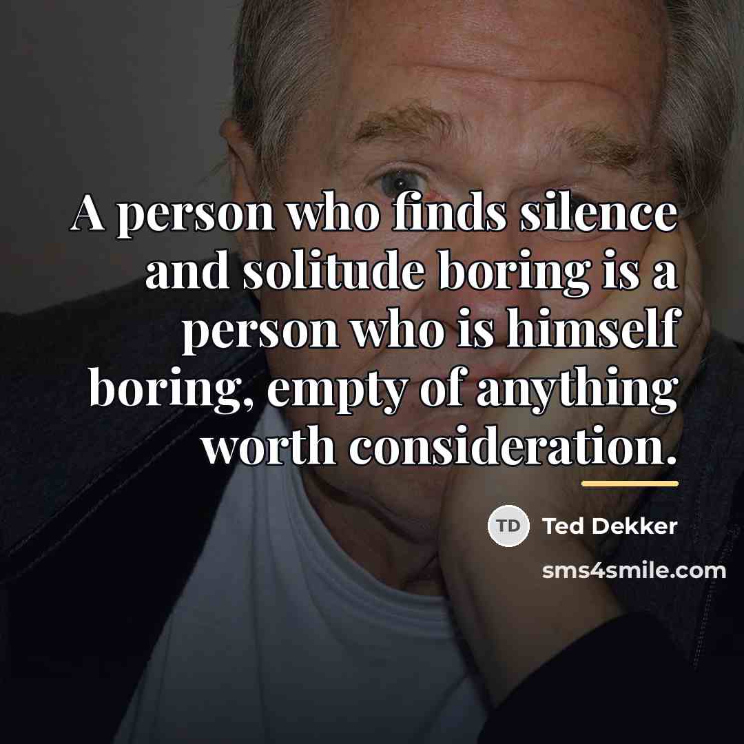 “A person who finds silence and solitude boring is a…” quote by Ted Dekker