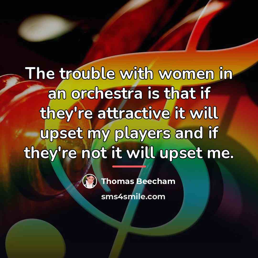 “The trouble with women in an orchestra is that if…” quote by Thomas Beecham