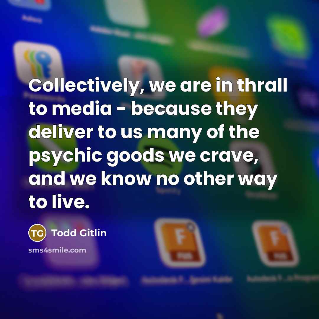 “Collectively, we are in thrall to media - because they…” quote by Todd Gitlin