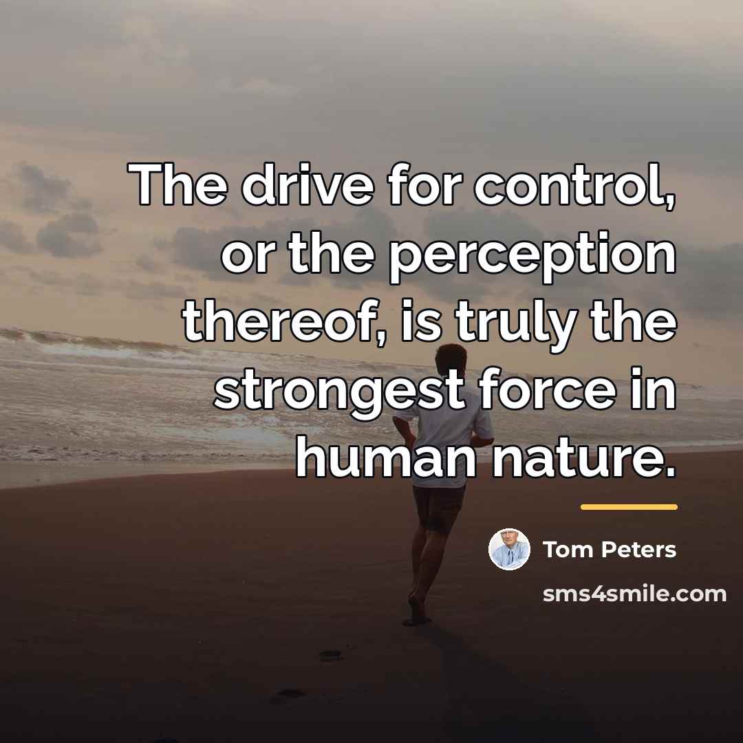 “The drive for control, or the perception thereof, is truly…” quote by Tom Peters
