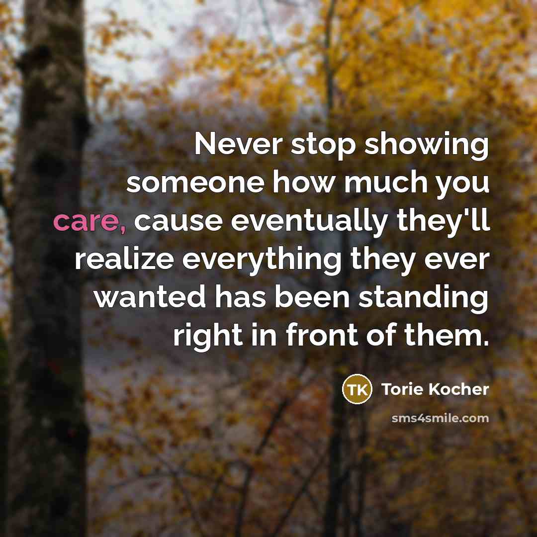 “Never stop showing someone how much you care, cause eventually…” quote by Torie Kocher