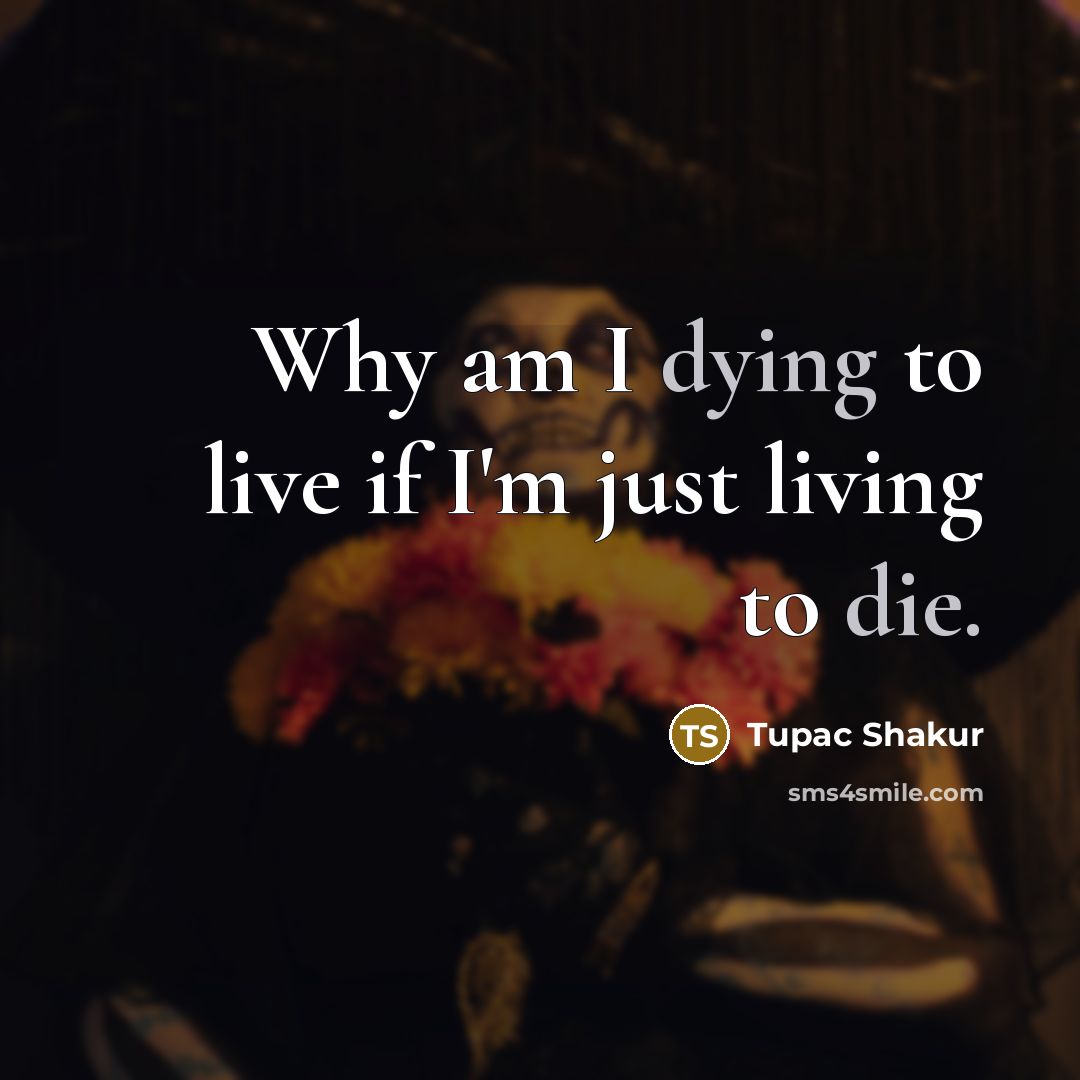 “Why am I dying to live if I'm just living…” quote by Tupac Shakur
